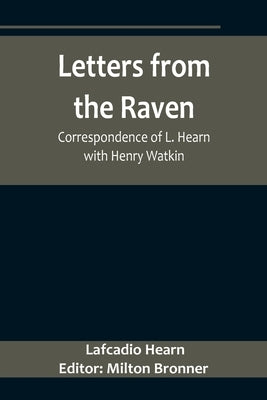 Letters from the Raven: Correspondence of L. Hearn with Henry Watkin by Hearn, Lafcadio