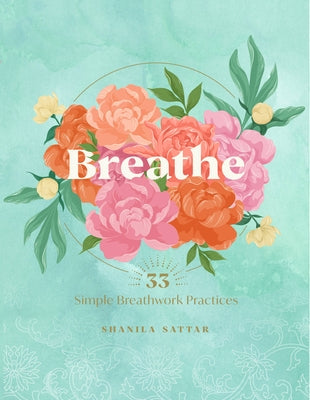 Breathe: 33 Simple Breathwork Practices by Sattar, Shanila
