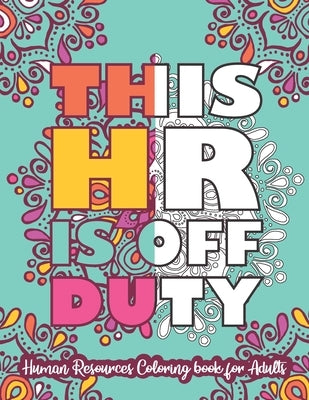 This HR Is Off Duty: Human Resources Coloring Book For Adults: Snarky HR Coloring Book for Human Resource Professionals, HR Students - Humo by Coloring Books, Eartha