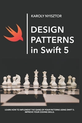 Design Patterns in Swift 5: Learn how to implement the Gang of Four Design Patterns using Swift 5. Improve your coding skills. by Nyisztor, Monika