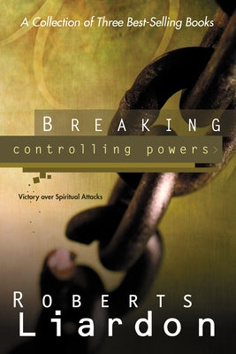 Breaking Controlling Powers: Victory Over Spiritual Attacks by Liardon, Roberts