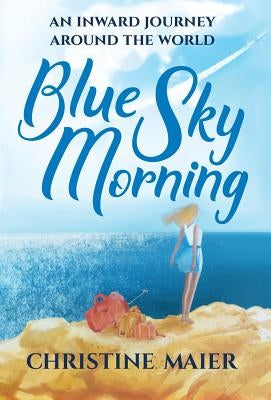 Blue Sky Morning: An Inward Journey Around The World by Maier, Christine