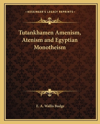 Tutankhamen Amenism, Atenism and Egyptian Monotheism by Budge, E. A. Wallis