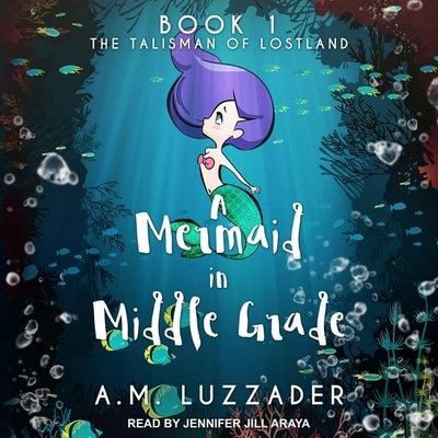 A Mermaid in Middle Grade Book 1: The Talisman of Lostland by Luzzader, A. M.