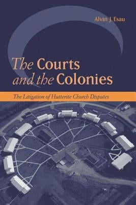 The Courts and the Colonies: The Litigation of Hutterite Church Disputes by Esau, Alvin J.