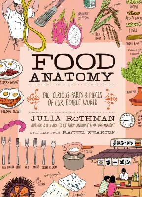 Food Anatomy: The Curious Parts & Pieces of Our Edible World by Rothman, Julia