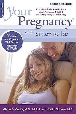 Your Pregnancy for the Father-To-Be: Everything Dads Need to Know about Pregnancy, Childbirth and Getting Ready for a New Baby by Curtis, Glade B.