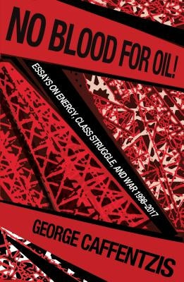 No Blood for Oil: Essays on Energy, Class Struggle, and War 1998-2016 by Caffentzis, George