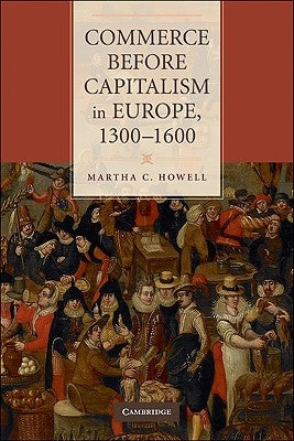 Commerce Before Capitalism in Europe, 1300-1600 by Howell, Martha C.