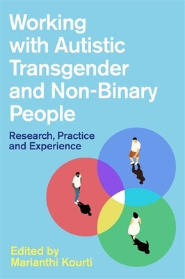 Working with Autistic Transgender and Non-Binary People: Research, Practice and Experience by Kourti, Marianthi