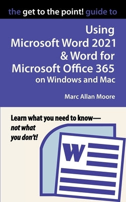 The Get to the Point! Guide to Using Microsoft Word 2021 and Word for Microsoft Office 365 on Windows and Mac by Moore, Marc Allan