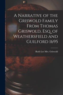 A Narrative of the Griswold Family From Thomas Griswold, Esq. of Weathersfield and Guilford 1695 by Griswold, Ruth Lee (Griswold) 18