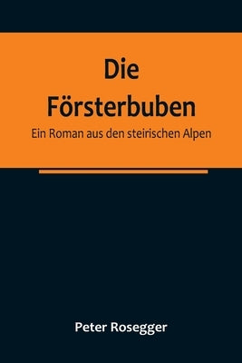Die Försterbuben: Ein Roman aus den steirischen Alpen by Rosegger, Peter