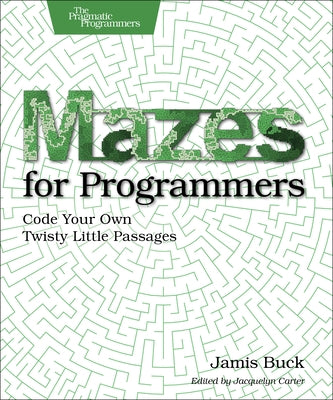 Mazes for Programmers: Code Your Own Twisty Little Passages by Buck, Jamis