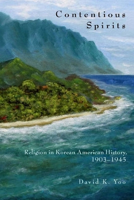 Contentious Spirits: Religion in Korean American History, 1903-1945 by Yoo, David