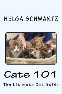 Cats 101: The Ultimate Cat Guide by Schwartz, Helga