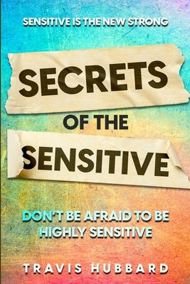 Sensitive Is The New Strong: Secrets OF The Sensitive - Don't Be Afraid To Be Highly Sensitive by Hubbard, Travis