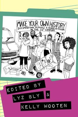 Make Your Own History: Documenting Feminist and Queer Activism in the 21st Century by Wooten, Kelly