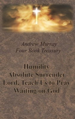 Andrew Murray Four Book Treasury - Humility; Absolute Surrender; Lord, Teach Us to Pray; and Waiting on God by Murray, Andrew