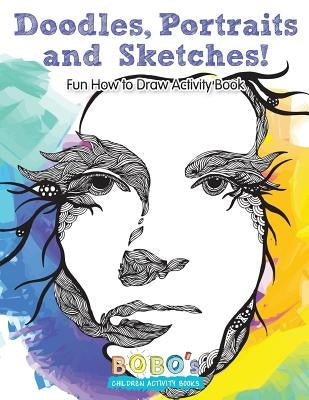 Doodles, Portraits and Sketches! Fun How to Draw Activity Book by Activity Books, Bobo's Children