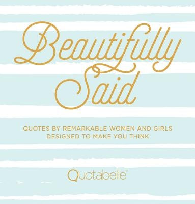 Beautifully Said: Quotes by Remarkable Women and Girls Designed to Make You Think by Quotabelle