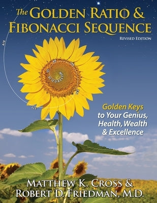 The Golden Ratio & Fibonacci Sequence: Golden Keys to Your Genius, Health, Wealth & Excellence by Friedman M. D., Robert D.