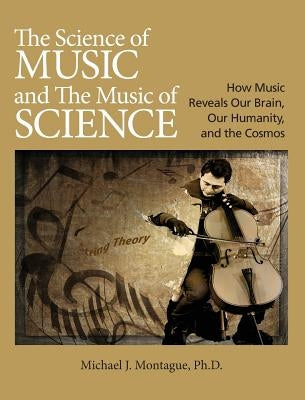 The Science of Music and the Music of Science: How Music Reveals Our Brain, Our Humanity, and the Cosmos by Montague, Michael J.