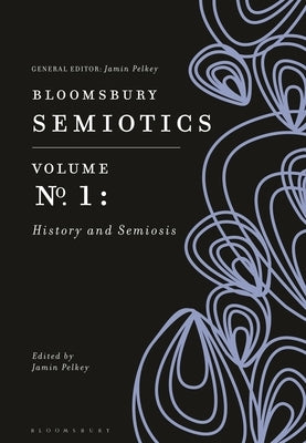 Bloomsbury Semiotics Volume 1: History and Semiosis by Pelkey, Jamin