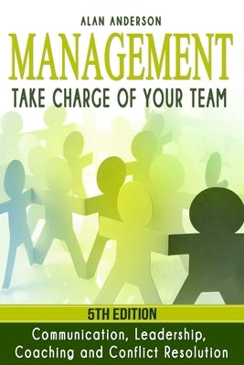 Management: Take Charge of Your Team: Communication, Leadership, Coaching and Conflict Resolution by Anderson, Alan