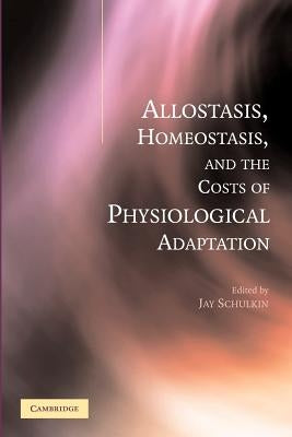 Allostasis, Homeostasis, and the Costs of Physiological Adaptation by Schulkin, Jay
