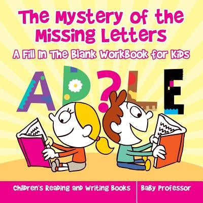 The Mystery of the Missing Letters - A Fill In The Blank Workbook for Kids Children's Reading and Writing Books by Baby Professor