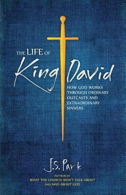 The Life of King David: How God Works Through Ordinary Outcasts and Extraordinary Sinners by Connelly, Rob