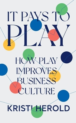 It Pays to PLAY: How Play Improves Business Culture by Herold, Kristi