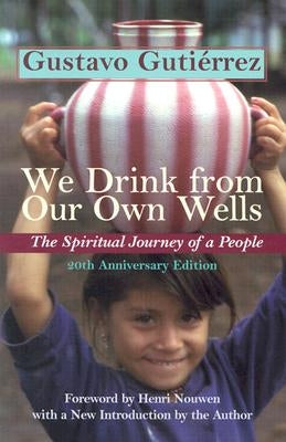 We Drink from Our Own Wells: The Spiritual Journey of a People by Gutierrez, Gustavo