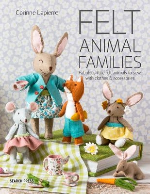 Felt Animal Families: Fabulous Little Felt Animals to Sew, with Clothes & Accessories by Lapierre, Corinne