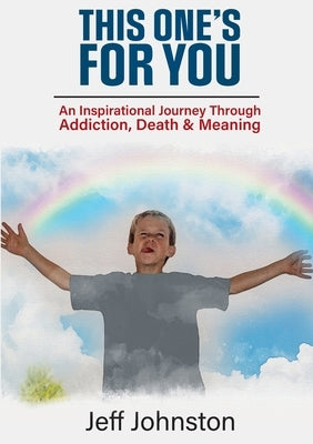 This One's For You: An Inspirational Journey Through Addiction, Death & Meaning by Johnston, Jeff