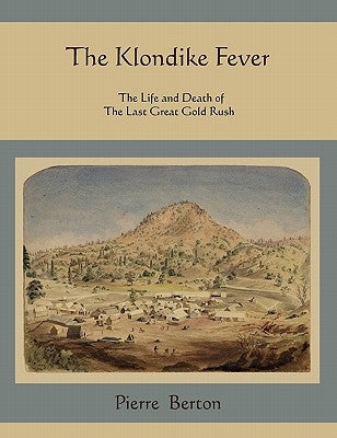 The Klondike Fever: The Life and Death of the Last Great Gold Rush by Berton, Pierre