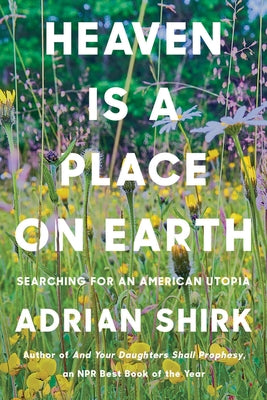 Heaven Is a Place on Earth: Searching for an American Utopia by Shirk, Adrian