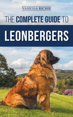 The Complete Guide to Leonbergers: Selecting, Training, Feeding, Exercising, Socializing, and Loving Your New Leonberger Puppy by Richie, Vanessa