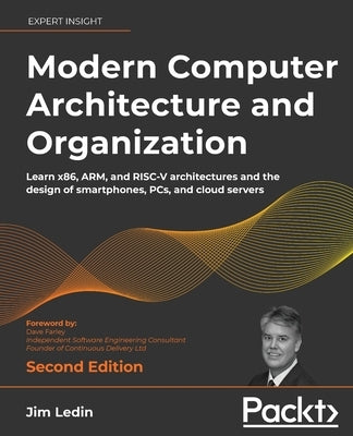 Modern Computer Architecture and Organization - Second Edition: Learn x86, ARM, and RISC-V architectures and the design of smartphones, PCs, and cloud by Ledin, Jim