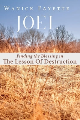 Joel: Finding The Blessing in The Lesson of Destruction by Fayette, Wanick