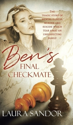 Ben's Final Checkmate: The Tragic Story of Mental Illness, Murder and Suicide Which Tear Apart an Unsuspecting Family by Sandor, Laura