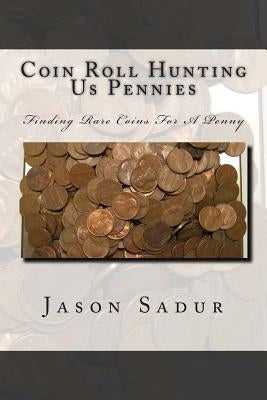 Coin Roll Hunting Us Pennies: Finding Rare Coins For A Penny by Sadur, Jason