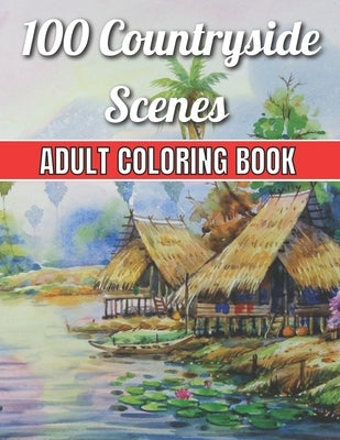 100 Countryside Scenes Adult Coloring Book: An Adult Coloring Book Featuring 100 Amazing Coloring Pages with Beautiful Beautiful Flowers, and Romantic by Jackson, Robert