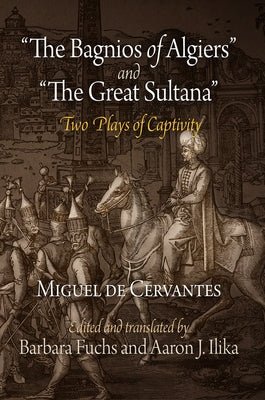 The Bagnios of Algiers and the Great Sultana: Two Plays of Captivity by Cervantes, Miguel De