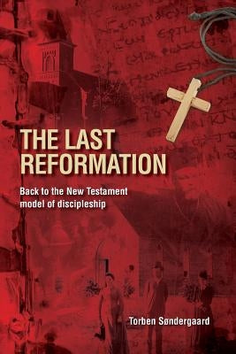 The Last Reformation: Back to the New Testament model of discipleship by S&#248;ndergaard, Torben