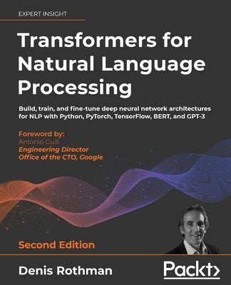 Transformers for Natural Language Processing - Second Edition: Build, train, and fine-tune deep neural network architectures for NLP with Python, PyTo by Rothman, Denis