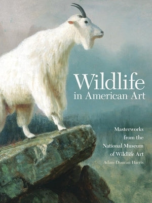 Wildlife in American Art: Masterworks from the National Museum of Wildlife Art by Harris, Adam Duncan