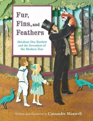 Fur, Fins, and Feathers: Abraham Dee Bartlett and the Invention of the Modern Zoo by Maxwell, Cassandre