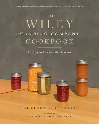 The Wiley Canning Company Cookbook: Recipes to Preserve the Seasons by O'Leary, Chelsea J.